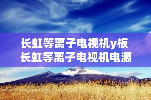 长虹等离子电视机y板 长虹等离子电视机电源板原理图