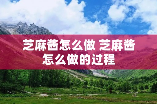 芝麻酱怎么做 芝麻酱怎么做的过程