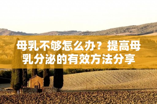 母乳不够怎么办？提高母乳分泌的有效方法分享