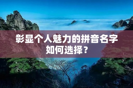 彰显个人魅力的拼音名字如何选择?