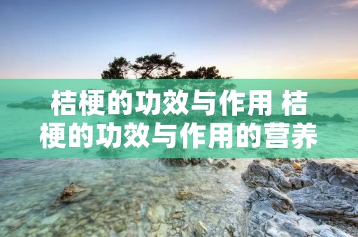 桔梗的功效与作用 桔梗的功效与作用的营养