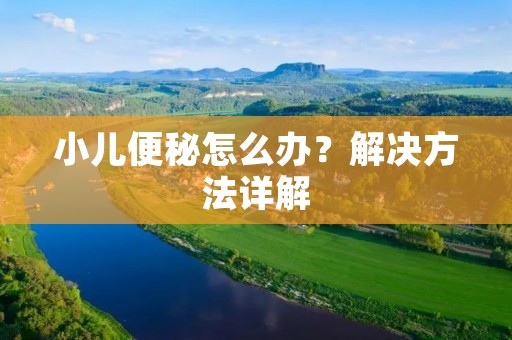 小儿便秘怎么办？解决方法详解
