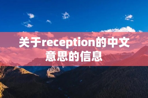 关于reception的中文意思的信息 关于reception的中文意思的信息