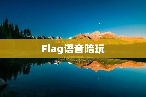 Flag语音陪玩:让游戏更有趣,打造无与伦比的陪玩体验 Flag语音陪玩:让游戏更有趣,打造无与伦比的陪玩体验