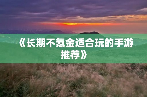 《长期不氪金适合玩的手游推荐》 《长期不氪金适合玩的手游推荐》