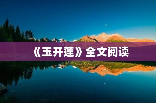 《玉开莲》全文阅读:一个令人陶醉的古代爱情故事