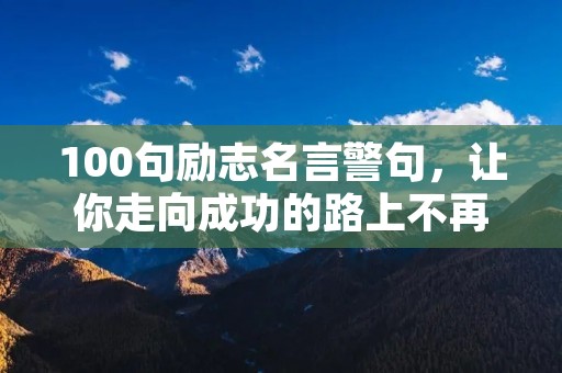 100句励志名言警句,让你走向成功的路上不再迷茫