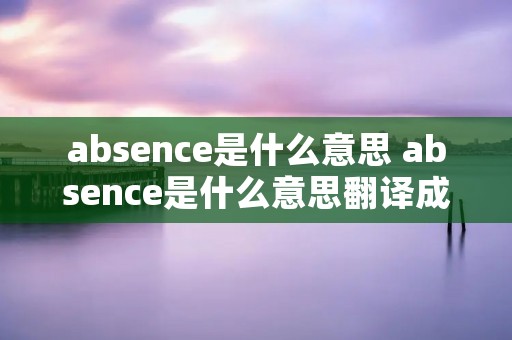 absence是什么意思 absence是什么意思翻译成中文