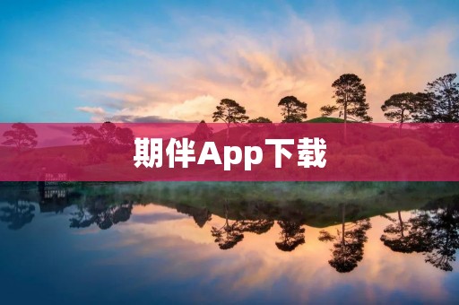 期伴App下载:帮助你寻找理想的伴侣 期伴App下载:帮助你寻找理想的伴侣