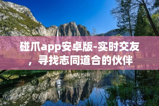 碰爪app安卓版-实时交友,寻找志同道合的伙伴 碰爪app安卓版-实时交友,寻找志同道合的伙伴