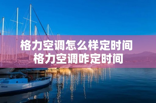 格力空调怎么样定时间 格力空调咋定时间 格力空调怎么样定时间 格力空调咋定时间