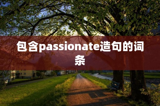 包含passionate造句的词条 包含passionate造句的词条