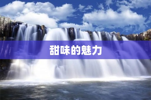 甜味的魅力:甜蜜的味道让生活更美好 甜味的魅力:甜蜜的味道让生活更美好
