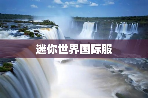 迷你世界国际服：探索无限可能的游戏世界