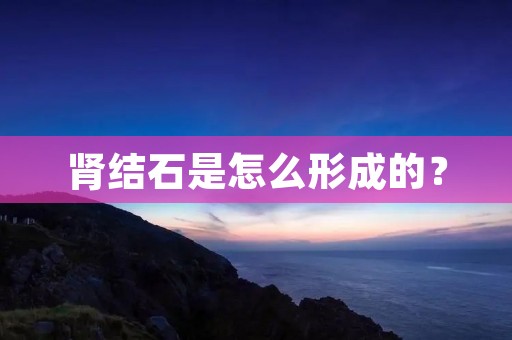肾结石是怎么形成的？