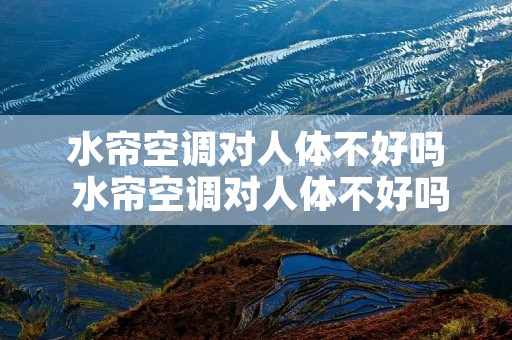 水帘空调对人体不好吗 水帘空调对人体不好吗为什么 水帘空调对人体不好吗 水帘空调对人体不好吗为什么