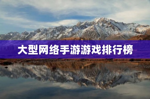大型网络手游游戏排行榜：2021年最受欢迎的手游排名及评测