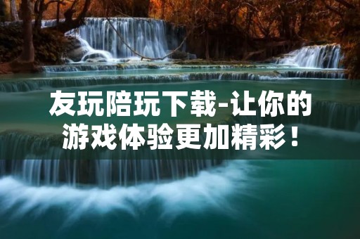 友玩陪玩下载-让你的游戏体验更加精彩! 友玩陪玩下载-让你的游戏体验更加精彩!