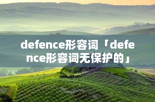 defence形容词「defence形容词无保护的」