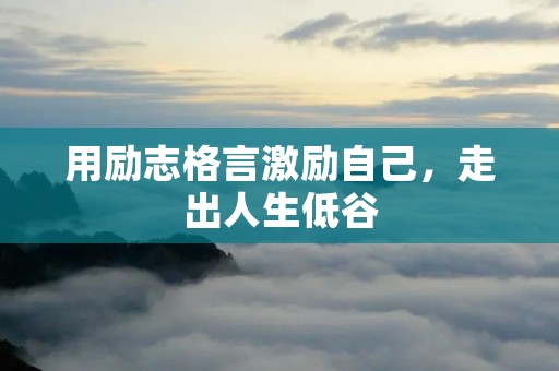 用励志格言激励自己，走出人生低谷