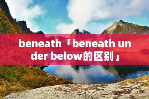 beneath「beneath under below的区别」