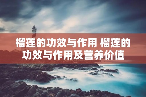 榴莲的功效与作用 榴莲的功效与作用及营养价值 榴莲的功效与作用 榴莲的功效与作用及营养价值