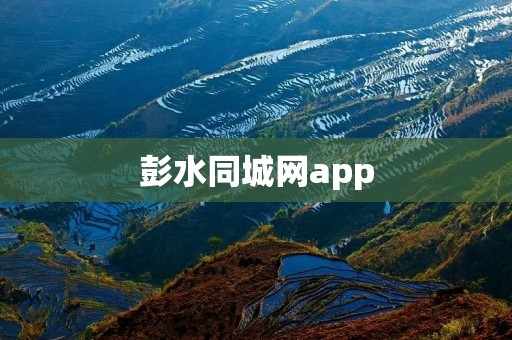 彭水同城网app:连接彭水人的生活圈,畅享便捷服务 彭水同城网app:连接彭水人的生活圈,畅享便捷服务