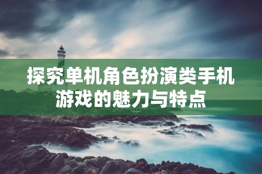 探究单机角色扮演类手机游戏的魅力与特点