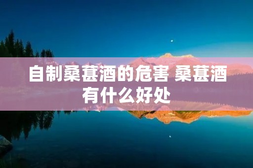 自制桑葚酒的危害 桑葚酒有什么好处 自制桑葚酒的危害 桑葚酒有什么好处