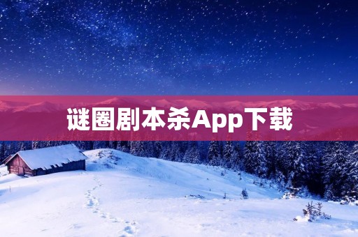谜圈剧本杀App下载：打破常规，感受推理乐趣