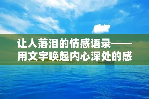 让人落泪的情感语录——用文字唤起内心深处的感动