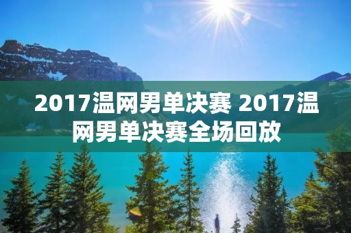 2017温网男单决赛 2017温网男单决赛全场回放