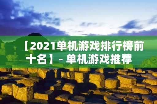【2021单机游戏排行榜前十名】- 单机游戏推荐