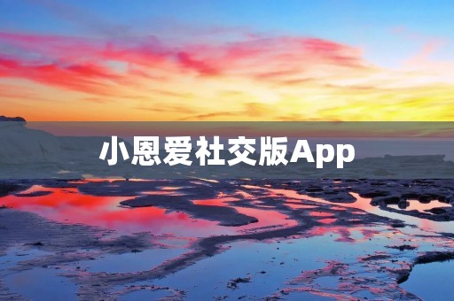 小恩爱社交版App:让你的恩爱更加甜蜜 小恩爱社交版App:让你的恩爱更加甜蜜