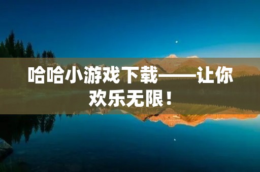哈哈小游戏下载——让你欢乐无限！