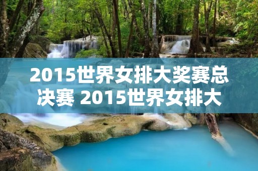 2015世界女排大奖赛总决赛 2015世界女排大奖赛总决赛对阵 2015世界女排大奖赛总决赛 2015世界女排大奖赛总决赛对阵