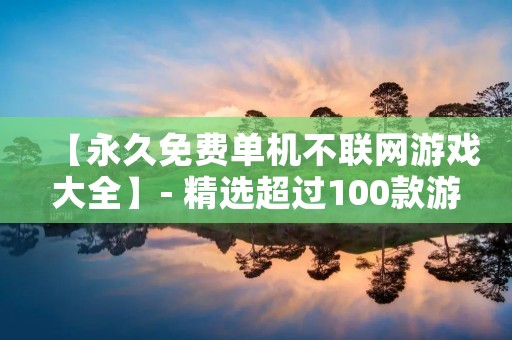 【永久免费单机不联网游戏大全】- 精选超过100款游戏,让你尽情畅玩!