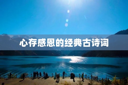心存感恩的经典古诗词:感恩之心,源自古诗词的智慧与美好 心存感恩的经典古诗词:感恩之心,源自古诗词的智慧与美好