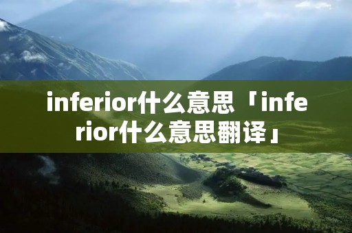 inferior什么意思「inferior什么意思翻译」