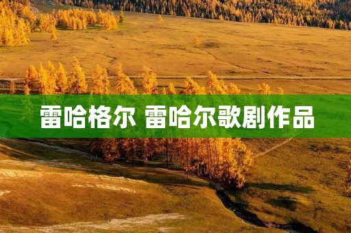 雷哈格尔 雷哈尔歌剧作品 雷哈格尔 雷哈尔歌剧作品