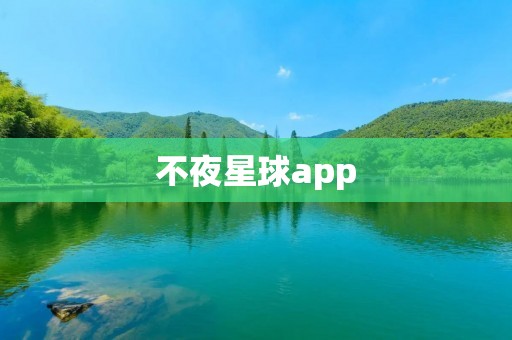 不夜星球app：探索未知的夜晚世界