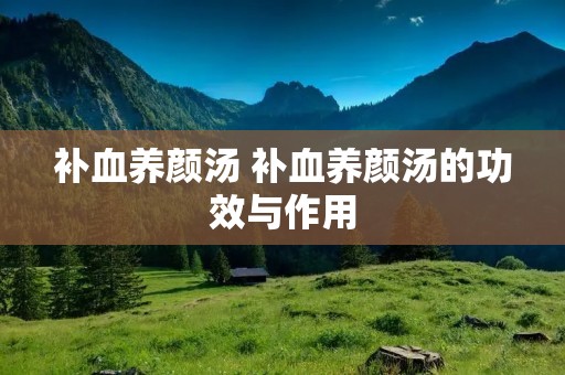 补血养颜汤 补血养颜汤的功效与作用
