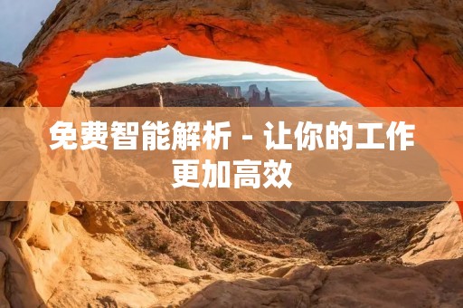免费智能解析 - 让你的工作更加高效
