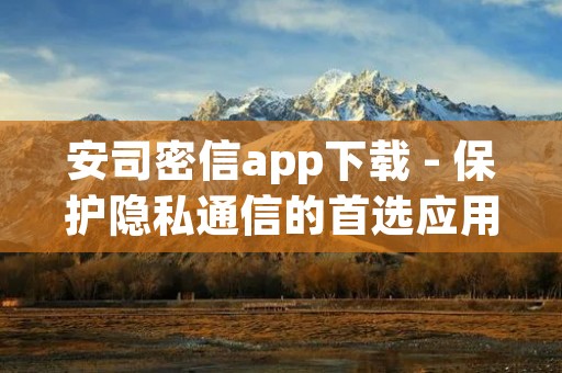 安司密信app下载 - 保护隐私通信的首选应用