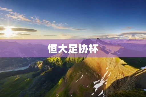 恒大足协杯:重返巅峰之路 恒大足协杯:重返巅峰之路