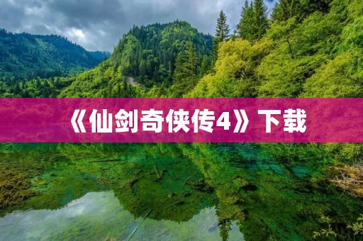 《仙剑奇侠传4》下载:畅享经典仙侠世界 《仙剑奇侠传4》下载:畅享经典仙侠世界