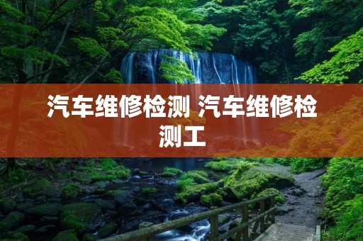 汽车维修检测 汽车维修检测工