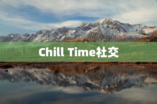 Chill Time社交：打造舒适轻松的线上社交平台