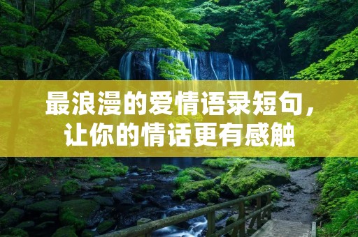 最浪漫的爱情语录短句,让你的情话更有感触 最浪漫的爱情语录短句,让你的情话更有感触