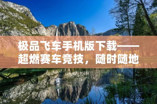 极品飞车手机版下载——超燃赛车竞技，随时随地尽享速度与**！